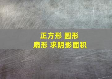 正方形 圆形 扇形 求阴影面积